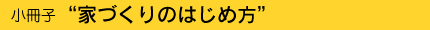 小冊子 家づくりのはじめ方