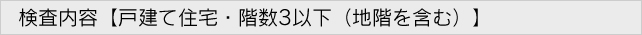 検査内容【戸建て住宅・階数3以下（地階を含む）】